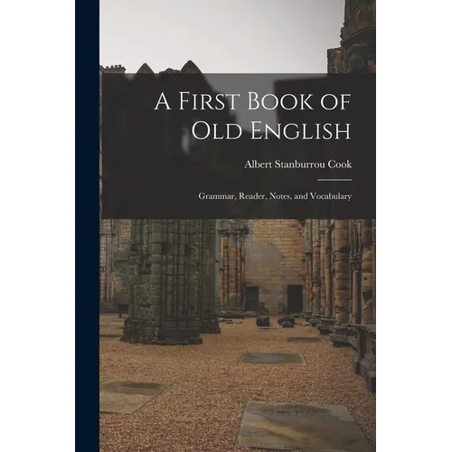 A First Book of Old English: Grammar, Reader, Notes, and Vocabulary