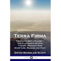 Terra Firma: The Earth Not a Planet - The Flat Earth Zetetic Theory - Proved from Scripture, Reason and Fact