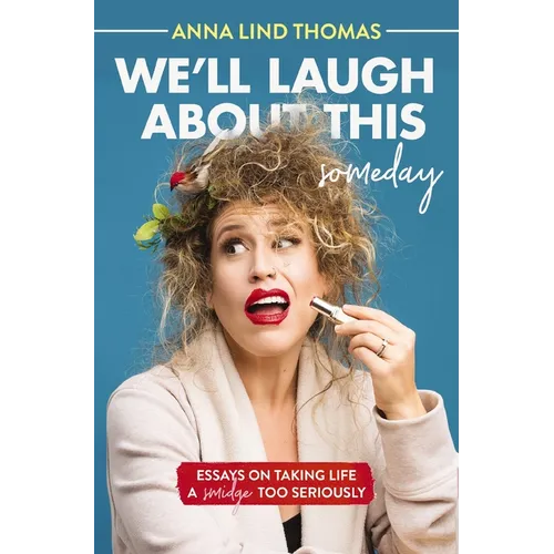 We'll Laugh about This (Someday): Essays on Taking Life a Smidge Too Seriously