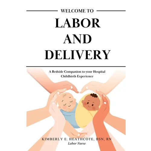Welcome to Labor and Delivery: A Bedside Companion to Your Hospital Childbirth Experience
