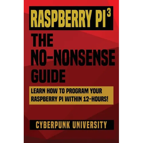 Raspberry Pi 3: The No-Nonsense Guide: Learn How To Program Your Raspberry Pi Within 12-Hours!