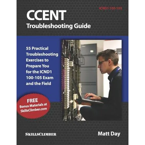Ccent Troubleshooting Guide: 55 Practical Troubleshooting Exercises to Prepare You for the Icnd1 100-105 Exam and the Field