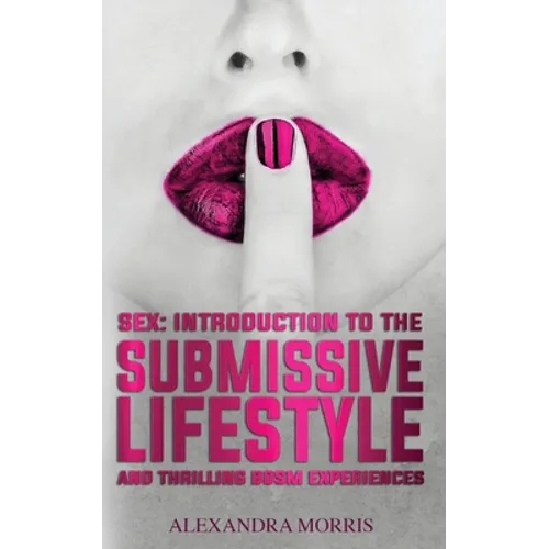 Sex: Introduction to the Submissive Lifestyle and Thrilling BDSM Experiences