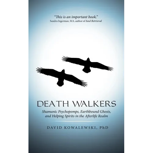 Death Walkers: Shamanic Psychopomps, Earthbound Ghosts, and Helping Spirits in the Afterlife Realm