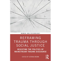Reframing Trauma Through Social Justice: Resisting the Politics of Mainstream Trauma Discourse