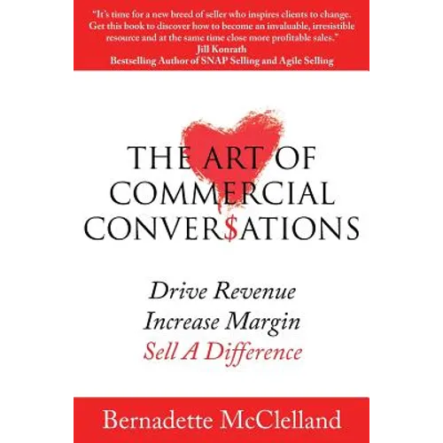 The Art of Commercial Conversations: Drive Revenue. Increase Margins. Sell A Difference.