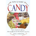 How to Make Candy - A Guide to Making Homemade Confectionary - Boiled Sweets, Taffies, Fruit Candies, Butterscotch, Fondants, Creams and More