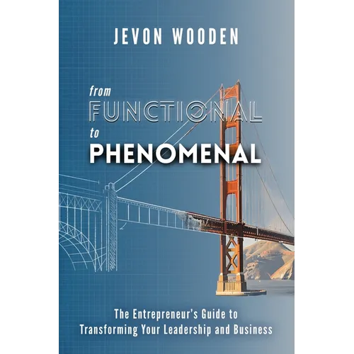 Functional to Phenomenal: The Entrepreneur's Guide To Transforming Your Leadership and Business