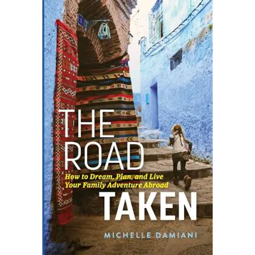 The Road Taken: How to Dream, Plan, and Live Your Family Adventure Abroad