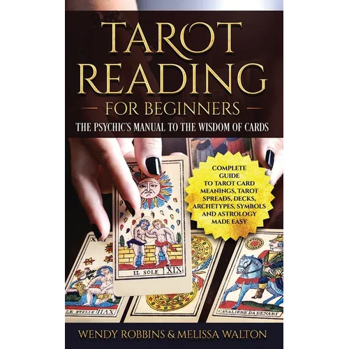 Tarot Reading for Beginners: The Psychic's Manual To The Wisdom of Cards: Complete Guide to Tarot Card Meanings, Tarot Spreads, Decks, Archetypes,
