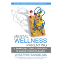 Mental Wellness Parenting: A remarkably simple approach to making parenting easier