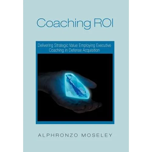 Coaching Roi: Delivering Strategic Value Employing Executive Coaching in Defense Acquisition