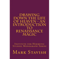 Drawing Down the Life of Heaven - An Introduction to Renaissance Magic: Institute for Hermetic Studies Monograph Series