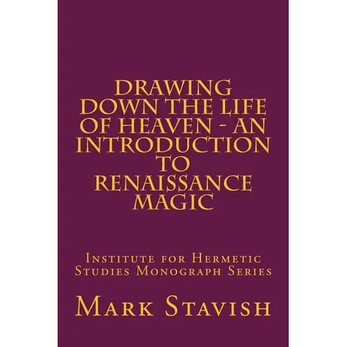 Drawing Down the Life of Heaven - An Introduction to Renaissance Magic: Institute for Hermetic Studies Monograph Series