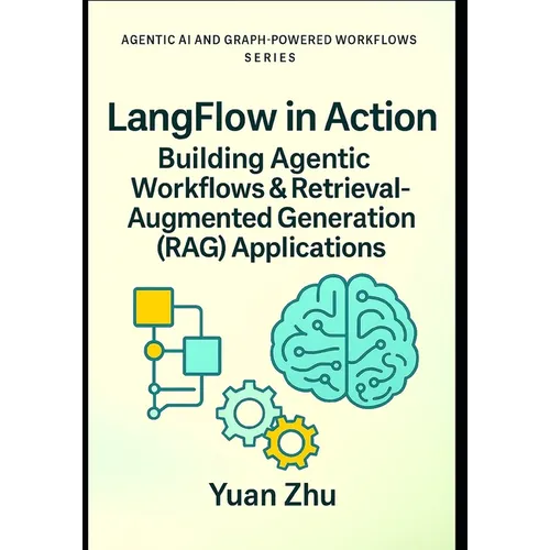 LangFlow in Action: Building Agentic Workflows & Retrieval-Augmented Generation (RAG) Applications: Visual Workflow Engineering, LangChain Patterns, R