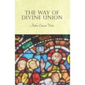 The Way of Divine Union: Being a Doctrine of Experience in the Life of Sanctity, Considered on the Faith of its Testimonies and Interpreted After a Ne