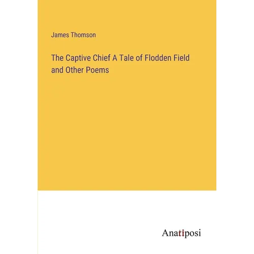 The Captive Chief A Tale of Flodden Field and Other Poems