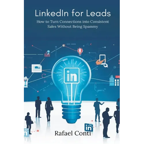 LinkedIn for Leads: How to Turn Connections into Consistent Sales Without Being Spammy