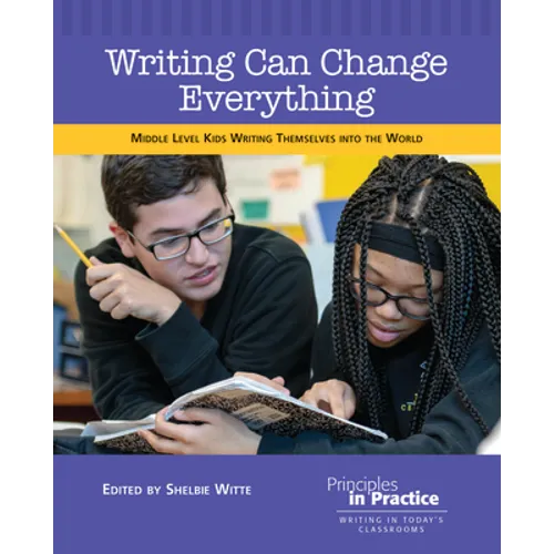 Writing Can Change Everything: Middle Level Kids Writing Themselves Into the World