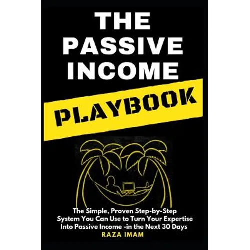 The Passive Income Playbook: The Passive Income Playbook: The Simple, Proven, Step-By-Step System You Can Use to Turn Your Expertise Into Passive I