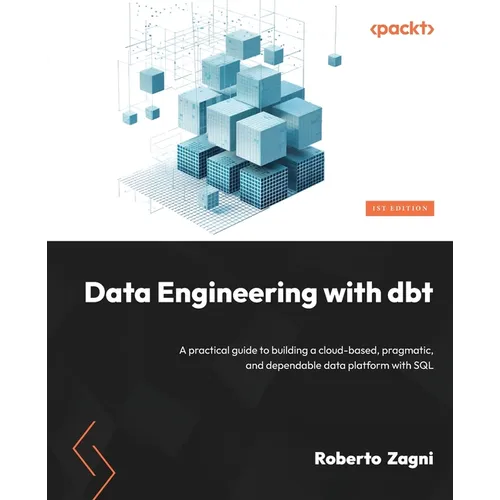 Data Engineering with dbt: A practical guide to building a cloud-based, pragmatic, and dependable data platform with SQL