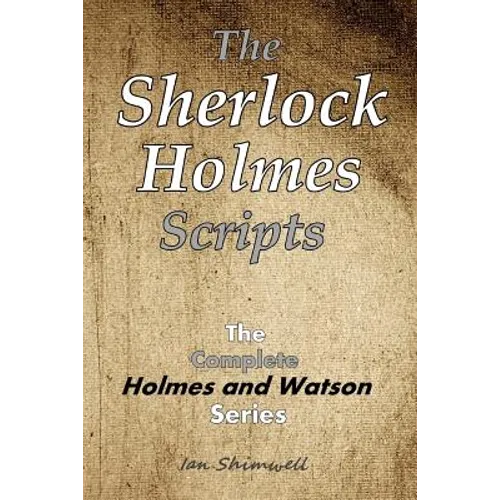 The Sherlock Holmes Scripts: The Complete Holmes and Watson Series