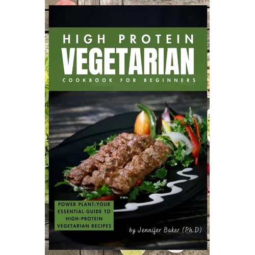 High Protein Vegetarian Cookbook for Beginners: Power Plants: Your Essential Guide to High-Protein Vegetarian Recipes