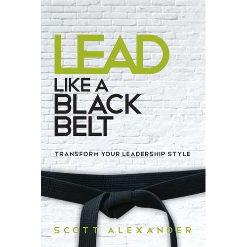 Lead Like a Black Belt: Transform Your Leadership Style