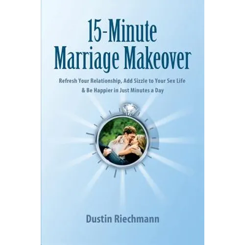 15-Minute Marriage Makeover: Refresh Your Relationship, Add Sizzle to Your Sex Life & Be Happier in Just Minutes a Day