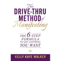 The Drive Thru Method of Manifesting: The 6-Step Formula to Get Anything You Want