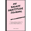 My Badass Gratitude Journal: A magical journey of appreciation to actually help you live a blissful, inspired, grateful life.
