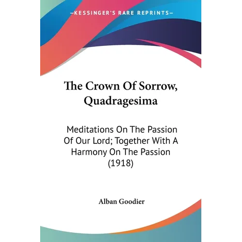 The Crown Of Sorrow, Quadragesima: Meditations On The Passion Of Our Lord; Together With A Harmony On The Passion (1918)