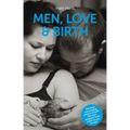 Men, Love & Birth: The Book about Being Present at Birth That Your Pregnant Lover Wants You to Read