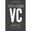 #BreakIntoVC: How to Break Into Venture Capital and Think Like an Investor Whether You're a Student, Entrepreneur or Working Professional
