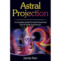 Astral Projection: A Complete Guide to Astral Travel and Out of Body Experiences