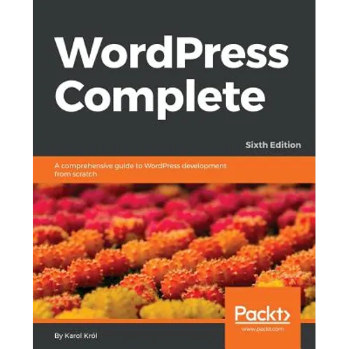 WordPress Complete - Sixth Edition: A comprehensive guide to WordPress development from scratch