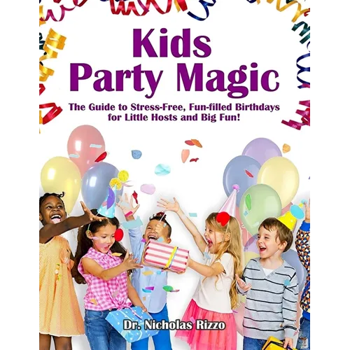Kids Party Magic: The Guide to Stress-Free, Fun-Filled Birthdays for Little Hosts and Big Fun!