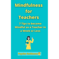 Mindfulness for Teachers: 7 Tips to become Mindful as a Teacher in a Week or Less Mindfulness for teachers and educators Simple skills for mindf
