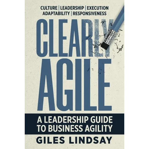 Clearly Agile: A Leadership Guide to Business Agility