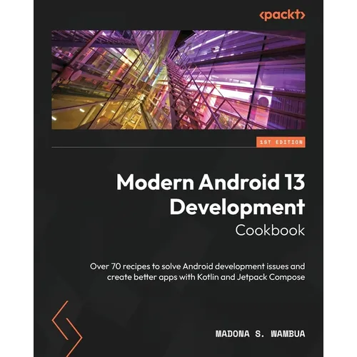 Modern Android 13 Development Cookbook: Over 70 recipes to solve Android development issues and create better apps with Kotlin and Jetpack Compose