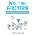 Positive Parenting: Discipline Your Kids the Loving Way