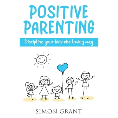 Positive Parenting: Discipline Your Kids the Loving Way