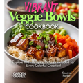 Vibrant Veggie Bowls Cookbook: Explore 100+ Recipes, Pictures Included for Every Colorful Creation!