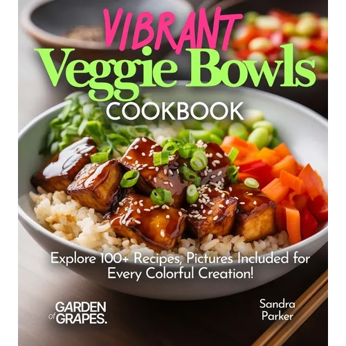 Vibrant Veggie Bowls Cookbook: Explore 100+ Recipes, Pictures Included for Every Colorful Creation!