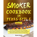 Smoker Cookbook in Texas Style: The Art of Smoking Meat with Texas BBQ, Ultimate Smoker Cookbook for Real Pitmasters, Irresistible Barbecue Recipes in