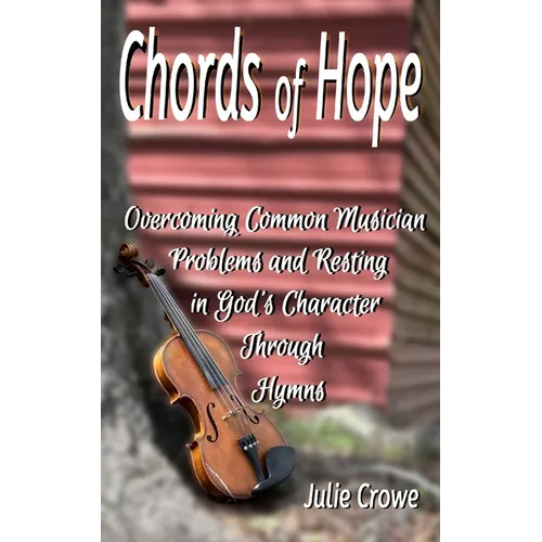 Chords of Hope: Overcoming Common Musician Problems and Resting In God's Character Through Hymns
