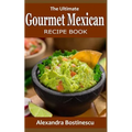The Ultimate Gourmet Mexican Recipe Book