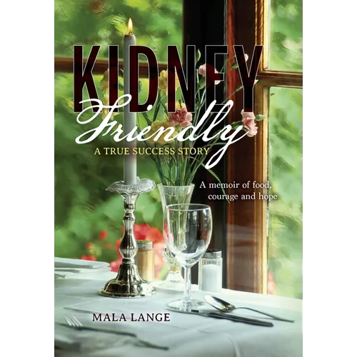Kidney Friendly- A True Success Story: A memoir of food, courage and hope