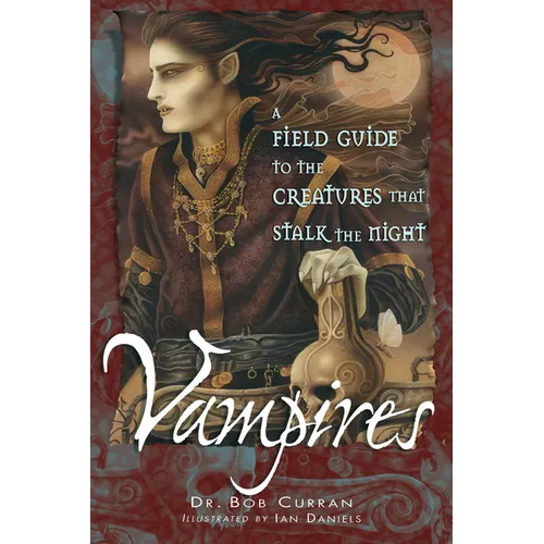 Vampires: A Field Guide to the Creatures That Stalk the Night