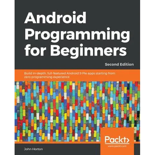 Android Programming for Beginners - Second Edition: Build in-depth, full-featured Android 9 Pie apps starting from zero programming experience